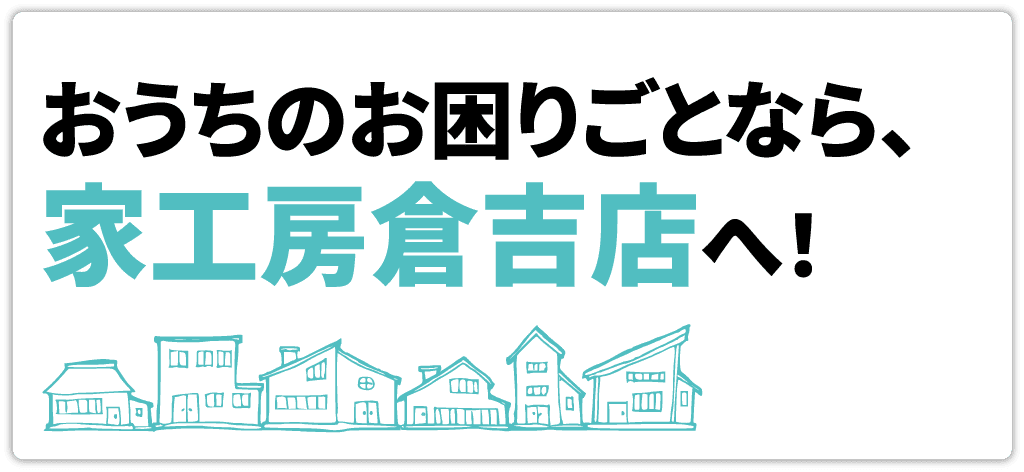 おうちの困りごとなら、家工房倉吉店へ！